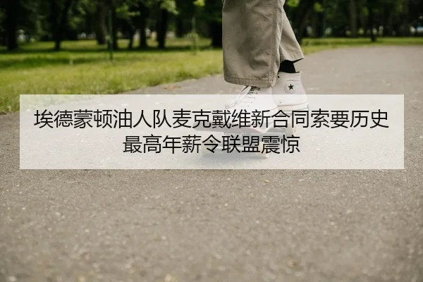 埃德蒙顿油人队麦克戴维新合同索要历史最高年薪令联盟震惊